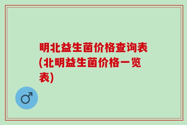 明北益生菌价格查询表(北明益生菌价格一览表) 明北益生菌价格查询表(北明益生菌价格一览表)