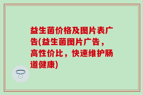 益生菌价格及图片表广告(益生菌图片广告,高性价比,快速维护肠道健康) 益生菌价格及图片表广告(益生菌图片广告,高性价比,快速维护肠道健康)