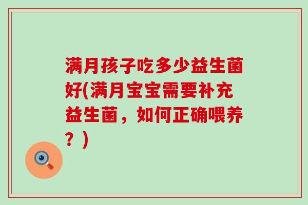 满月孩子吃多少益生菌好(满月宝宝需要补充益生菌，如何正确喂养？)