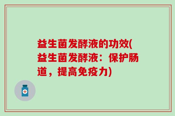 益生菌发酵液的功效(益生菌发酵液：保护肠道，提高免疫力)
