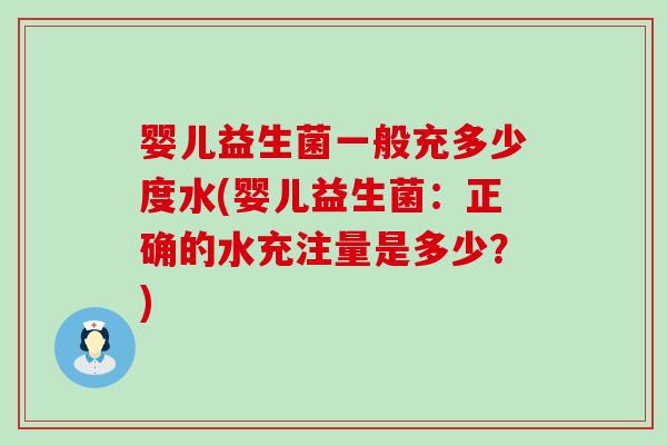 婴儿益生菌一般充多少度水(婴儿益生菌:正确的水充注量是多少?) 婴儿益生菌一般充多少度水(婴儿益生菌:正确的水充注量是多少?)