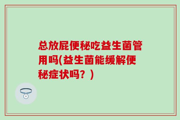 总放屁吃益生菌管用吗(益生菌能缓解症状吗？)