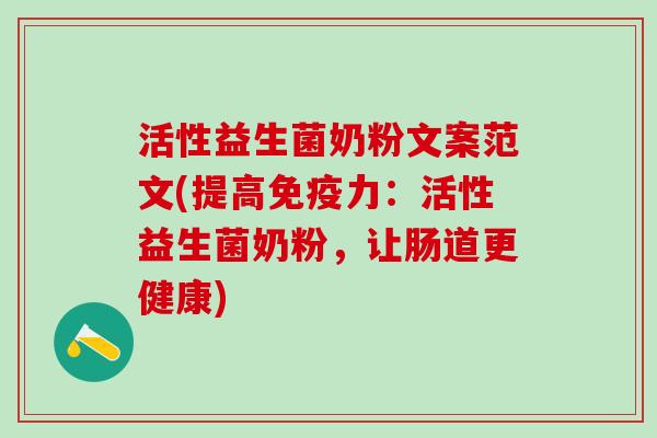 活性益生菌奶粉文案范文(提高免疫力：活性益生菌奶粉，让肠道更健康)