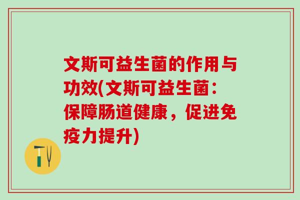 文斯可益生菌的作用与功效(文斯可益生菌：保障肠道健康，促进免疫力提升)