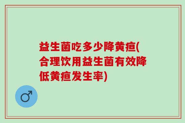 益生菌吃多少降黄疸(合理饮用益生菌有效降低黄疸发生率)