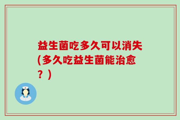 益生菌吃多久可以消失(多久吃益生菌能愈?) 益生菌吃多久可以消失(多久吃益生菌能愈?)