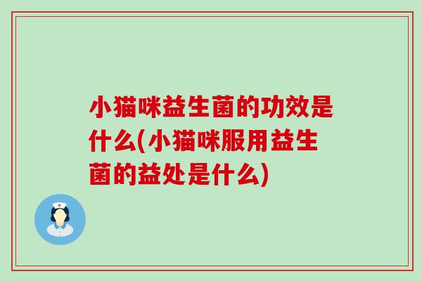 小猫咪益生菌的功效是什么(小猫咪服用益生菌的益处是什么)