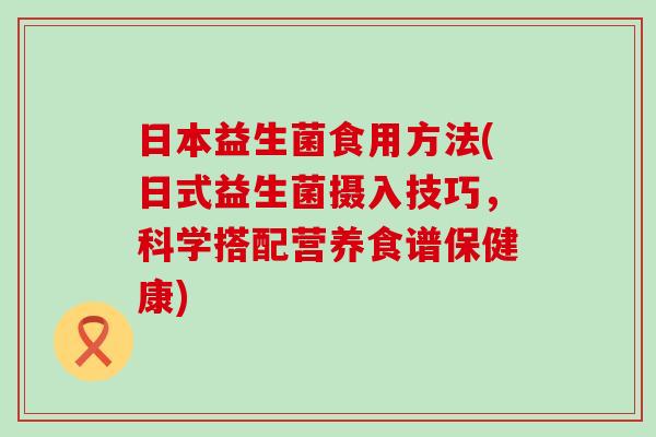 日本益生菌食用方法(日式益生菌摄入技巧，科学搭配营养食谱保健康)