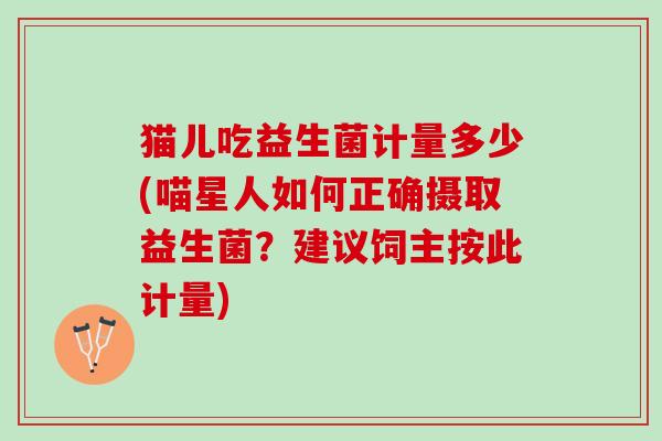 猫儿吃益生菌计量多少(喵星人如何正确摄取益生菌？建议饲主按此计量)