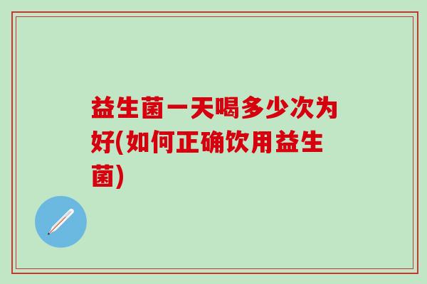 益生菌一天喝多少次为好(如何正确饮用益生菌)