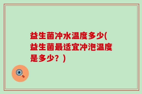 益生菌冲水温度多少(益生菌最适宜冲泡温度是多少？)