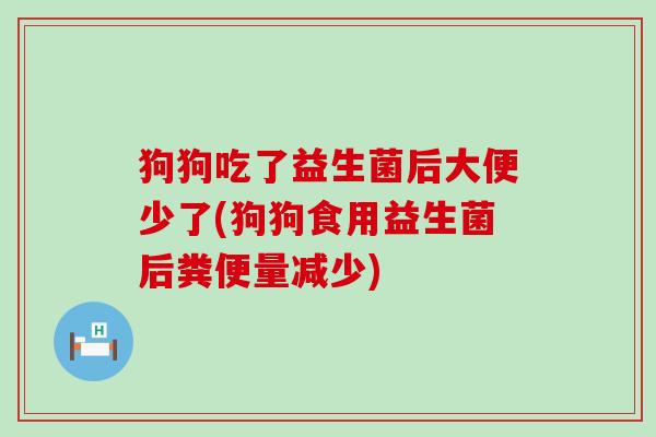 狗狗吃了益生菌后大便少了(狗狗食用益生菌后粪便量减少) 狗狗吃了益生菌后大便少了(狗狗食用益生菌后粪便量减少)