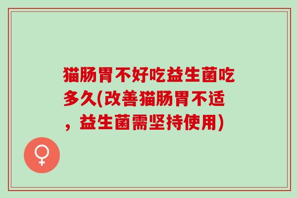 猫肠胃不好吃益生菌吃多久(改善猫肠胃不适，益生菌需坚持使用)