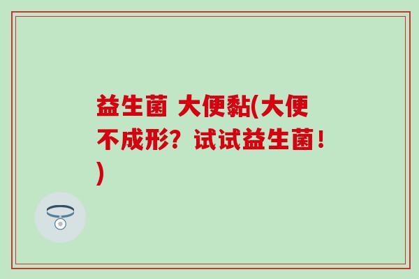 益生菌 大便黏(大便不成形？试试益生菌！)