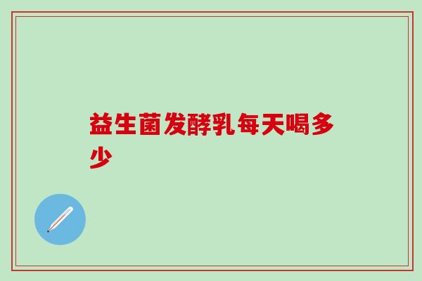 益生菌发酵乳每天喝多少