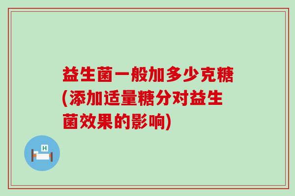 益生菌一般加多少克糖(添加适量糖分对益生菌效果的影响)