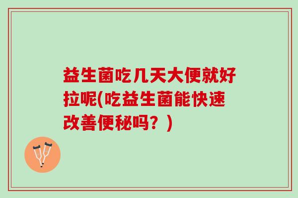 益生菌吃几天大便就好拉呢(吃益生菌能快速改善便秘吗？)