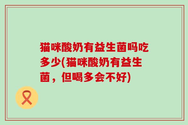 猫咪酸奶有益生菌吗吃多少(猫咪酸奶有益生菌，但喝多会不好)