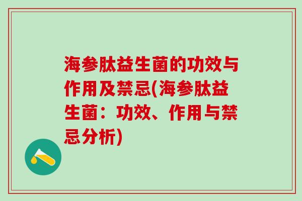 海参肽益生菌的功效与作用及禁忌(海参肽益生菌:功效、作用与禁忌分析) 海参肽益生菌的功效与作用及禁忌(海参肽益生菌:功效、作用与禁忌分析)