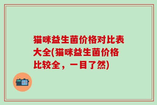 猫咪益生菌价格对比表大全(猫咪益生菌价格比较全，一目了然)