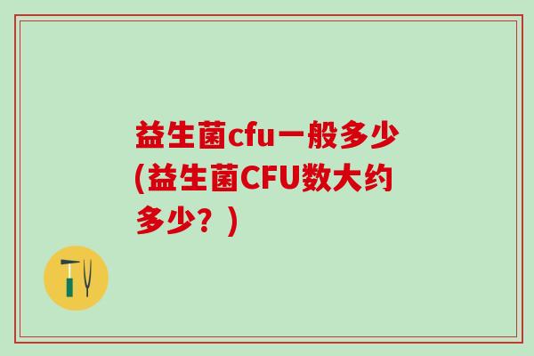 益生菌cfu一般多少(益生菌CFU数大约多少？)