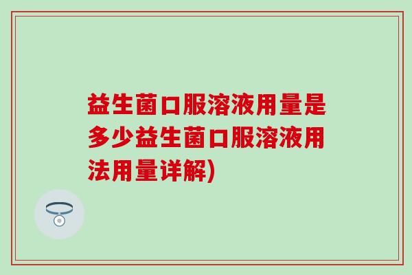 益生菌口服溶液用量是多少益生菌口服溶液用法用量详解)