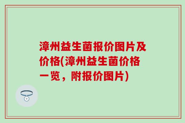 漳州益生菌报价图片及价格(漳州益生菌价格一览,附报价图片) 漳州益生菌报价图片及价格(漳州益生菌价格一览,附报价图片)