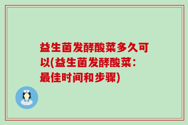 益生菌发酵酸菜多久可以(益生菌发酵酸菜：最佳时间和步骤)