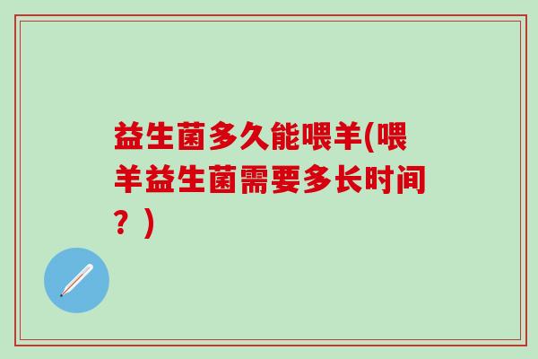 益生菌多久能喂羊(喂羊益生菌需要多长时间？)