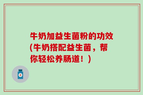 牛奶加益生菌粉的功效(牛奶搭配益生菌，帮你轻松养肠道！)