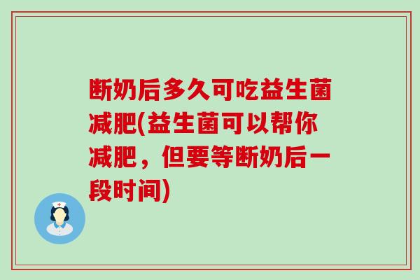 断奶后多久可吃益生菌减肥(益生菌可以帮你减肥，但要等断奶后一段时间)