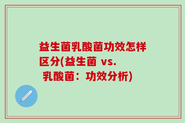 益生菌乳酸菌功效怎样区分(益生菌 vs. 乳酸菌：功效分析)
