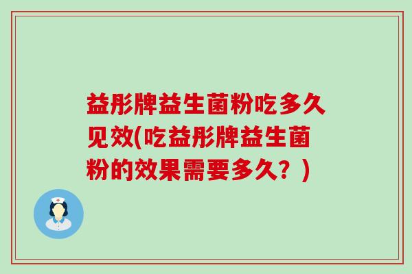 益彤牌益生菌粉吃多久见效(吃益彤牌益生菌粉的效果需要多久？)