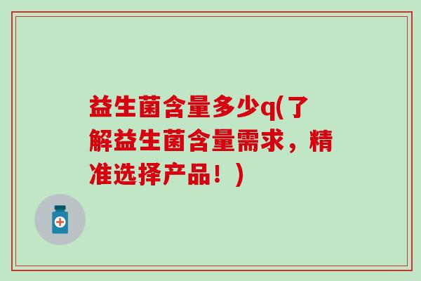 益生菌含量多少q(了解益生菌含量需求，精准选择产品！)