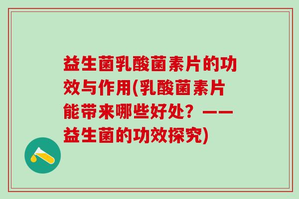 益生菌乳酸菌素片的功效与作用(乳酸菌素片能带来哪些好处？——益生菌的功效探究)