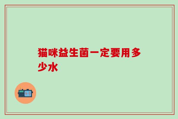 猫咪益生菌一定要用多少水