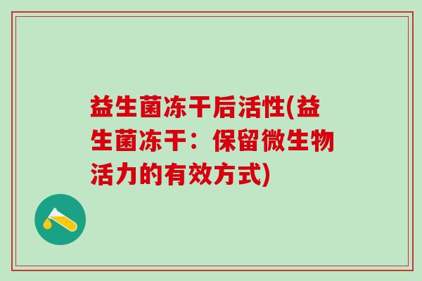 益生菌冻干后活性(益生菌冻干:保留微生物活力的有效方式) 益生菌冻干后活性(益生菌冻干:保留微生物活力的有效方式)