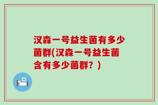 汉森一号益生菌有多少菌群(汉森一号益生菌含有多少菌群？)