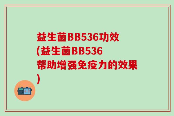 益生菌BB536功效(益生菌BB536 帮助增强免疫力的效果)