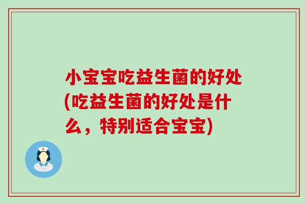 小宝宝吃益生菌的好处(吃益生菌的好处是什么，特别适合宝宝)