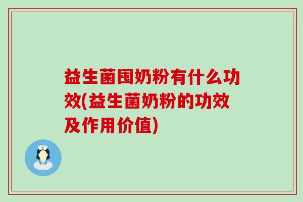 益生菌囤奶粉有什么功效(益生菌奶粉的功效及作用价值)