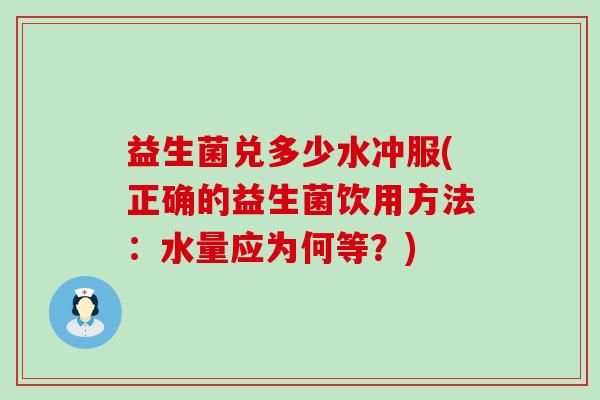 益生菌兑多少水冲服(正确的益生菌饮用方法：水量应为何等？)