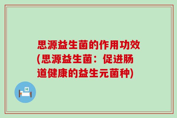 思源益生菌的作用功效(思源益生菌：促进肠道健康的益生元菌种)