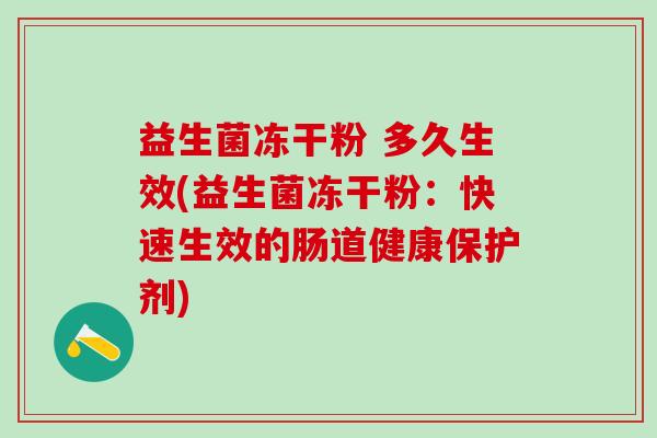 益生菌冻干粉 多久生效(益生菌冻干粉：快速生效的肠道健康保护剂)