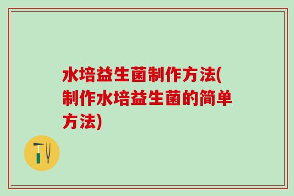 水培益生菌制作方法(制作水培益生菌的简单方法)