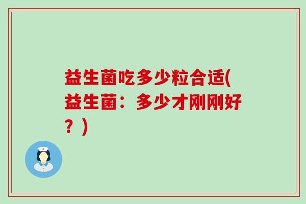 益生菌吃多少粒合适(益生菌：多少才刚刚好？)