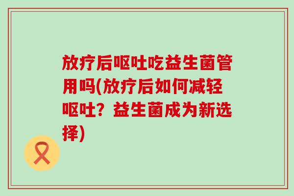 后吃益生菌管用吗(后如何减轻?益生菌成为新选择) 后吃益生菌管用吗(后如何减轻?益生菌成为新选择)