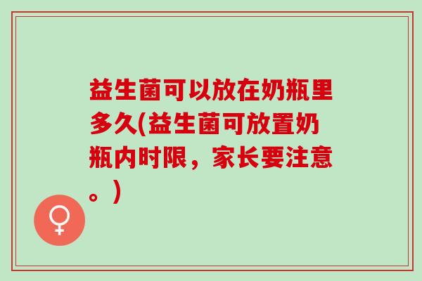益生菌可以放在奶瓶里多久(益生菌可放置奶瓶内时限，家长要注意。)
