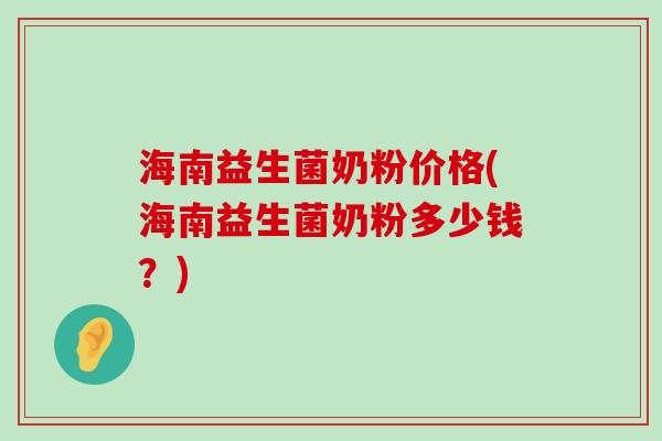 海南益生菌奶粉价格(海南益生菌奶粉多少钱？)