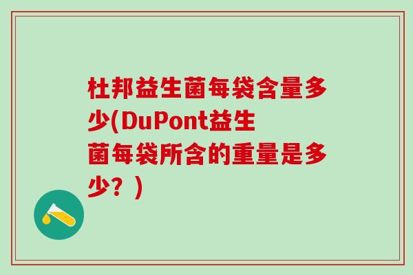 杜邦益生菌每袋含量多少(DuPont益生菌每袋所含的重量是多少?) 杜邦益生菌每袋含量多少(DuPont益生菌每袋所含的重量是多少?)